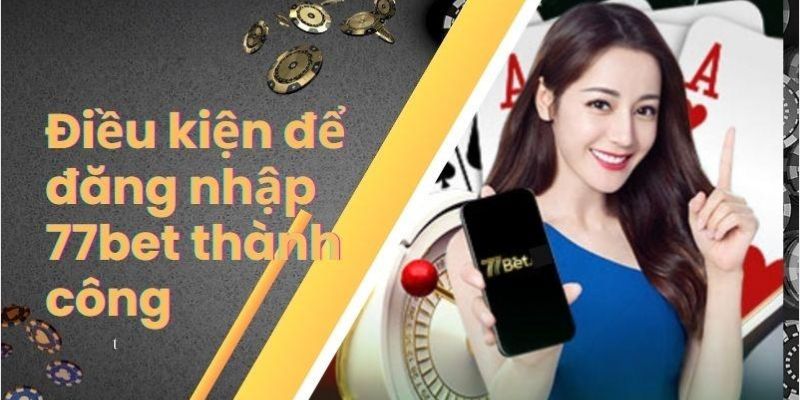 Điều kiện để truy cập 77bet