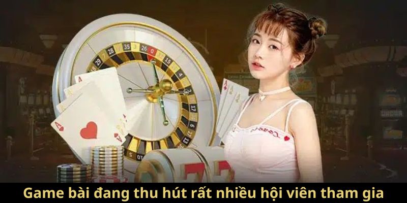 Game bài đang thu hút rất nhiều hội viên tham gia