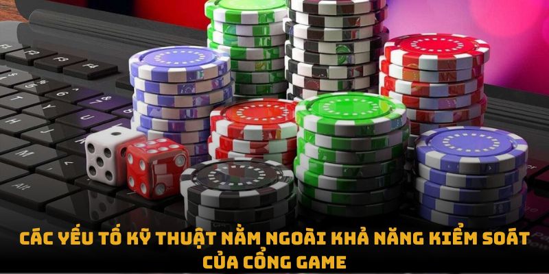 Các yếu tố kỹ thuật nằm ngoài khả năng kiểm soát của cổng game