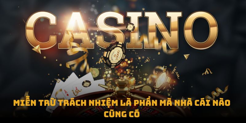 Miễn trừ trách nhiệm là phần mà nhà cái nào cũng có