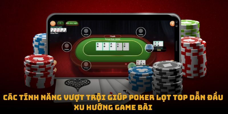 Các tính năng vượt trội giúp Poker lọt top dẫn đầu xu hướng game bài